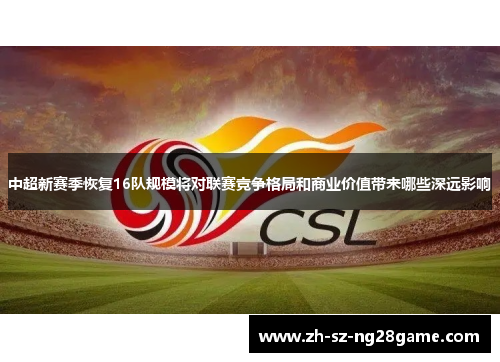 中超新赛季恢复16队规模将对联赛竞争格局和商业价值带来哪些深远影响