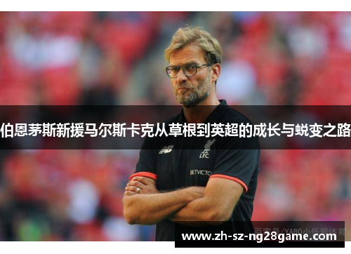 伯恩茅斯新援马尔斯卡克从草根到英超的成长与蜕变之路