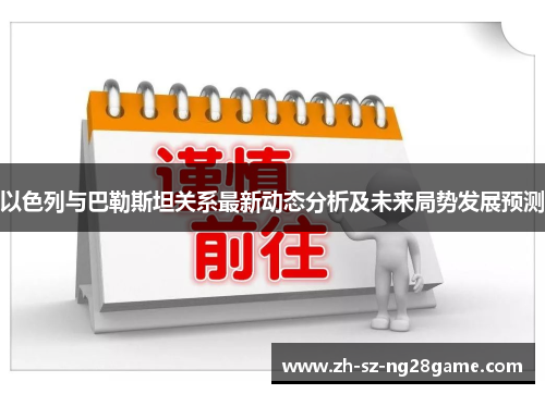 以色列与巴勒斯坦关系最新动态分析及未来局势发展预测