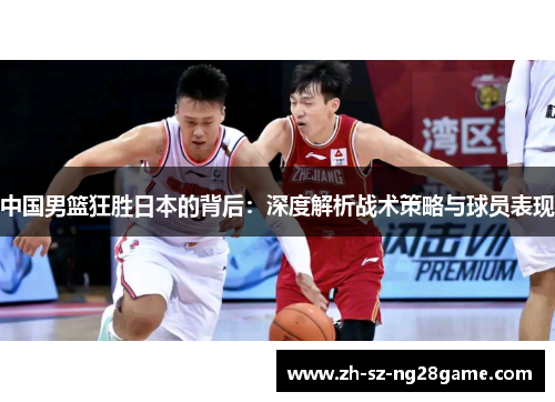 中国男篮狂胜日本的背后：深度解析战术策略与球员表现