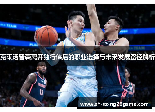 克莱汤普森离开独行侠后的职业选择与未来发展路径解析