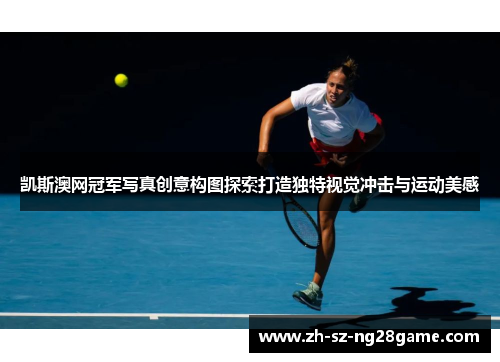 凯斯澳网冠军写真创意构图探索打造独特视觉冲击与运动美感