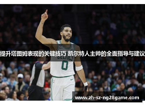 提升塔图姆表现的关键技巧 凯尔特人主帅的全面指导与建议