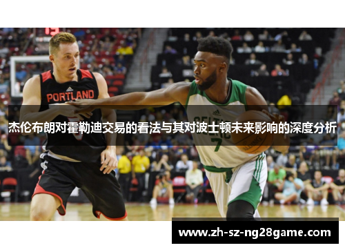 杰伦布朗对霍勒迪交易的看法与其对波士顿未来影响的深度分析