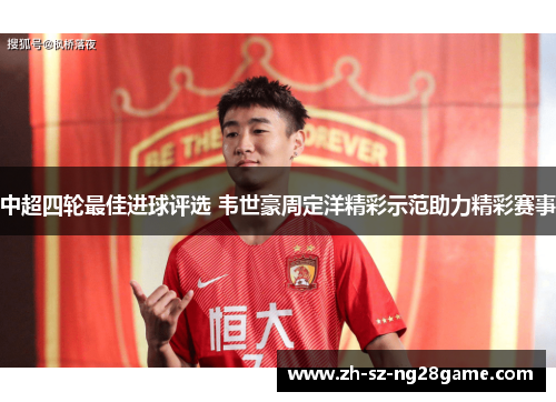 中超四轮最佳进球评选 韦世豪周定洋精彩示范助力精彩赛事
