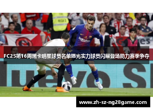 FC25第16周黑卡明星球员名单曝光实力球员闪耀登场助力赛季争夺