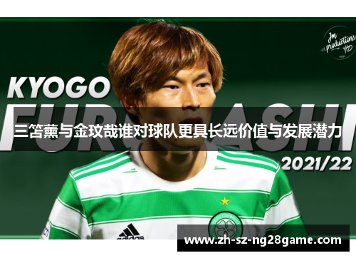 三笘薰与金玟哉谁对球队更具长远价值与发展潜力