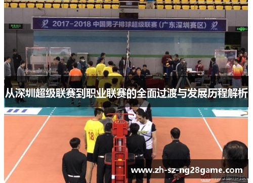 从深圳超级联赛到职业联赛的全面过渡与发展历程解析