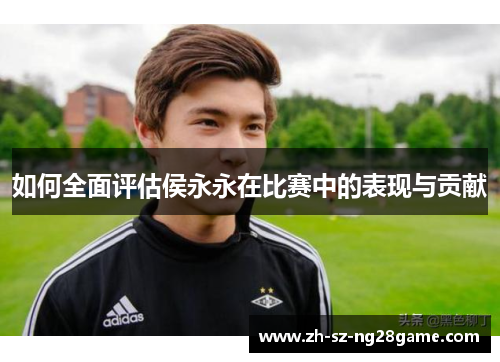 如何全面评估侯永永在比赛中的表现与贡献