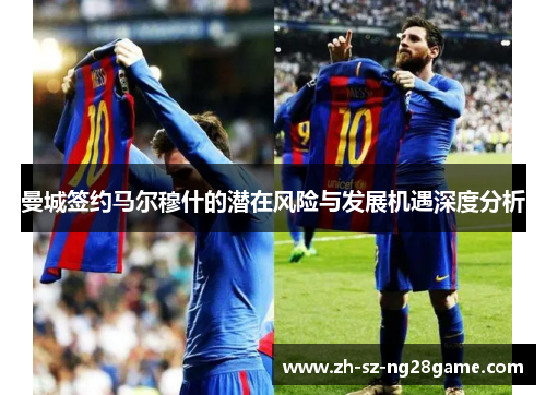 曼城签约马尔穆什的潜在风险与发展机遇深度分析