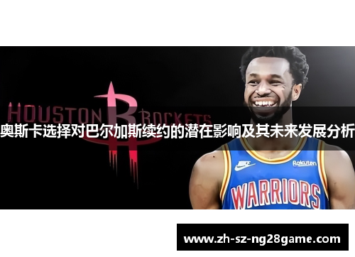 奥斯卡选择对巴尔加斯续约的潜在影响及其未来发展分析