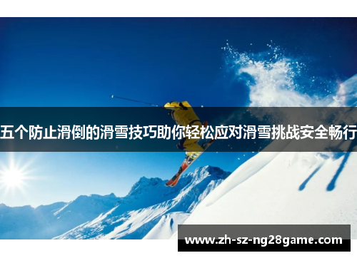五个防止滑倒的滑雪技巧助你轻松应对滑雪挑战安全畅行