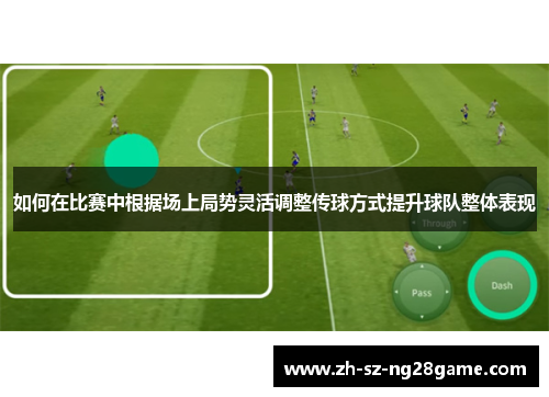 如何在比赛中根据场上局势灵活调整传球方式提升球队整体表现
