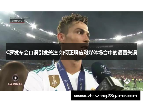 C罗发布会口误引发关注 如何正确应对媒体场合中的语言失误