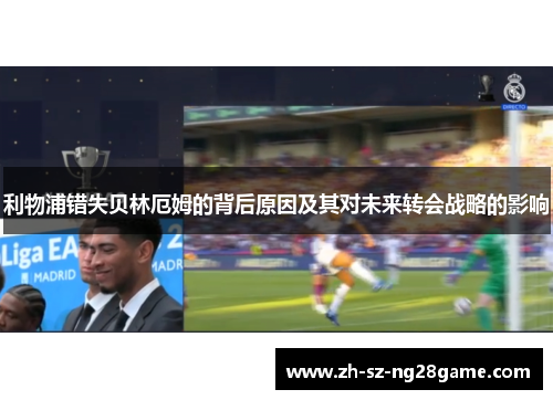 利物浦错失贝林厄姆的背后原因及其对未来转会战略的影响