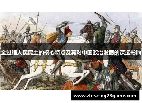 全过程人民民主的核心特点及其对中国政治发展的深远影响