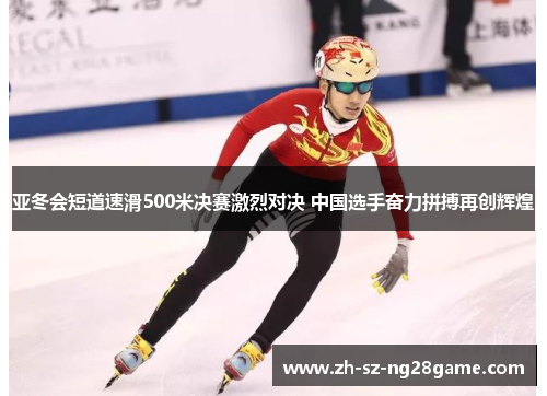 亚冬会短道速滑500米决赛激烈对决 中国选手奋力拼搏再创辉煌
