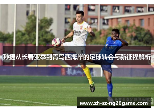 孙捷从长春亚泰到青岛西海岸的足球转会与新征程解析