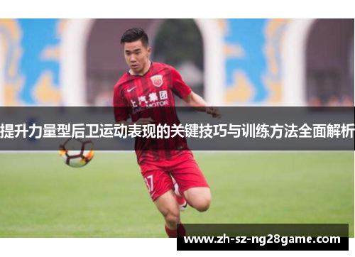 提升力量型后卫运动表现的关键技巧与训练方法全面解析
