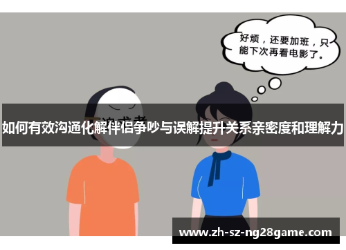 如何有效沟通化解伴侣争吵与误解提升关系亲密度和理解力