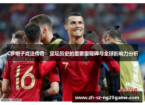 C罗帽子戏法传奇：足坛历史的重要里程碑与全球影响力分析