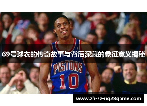 69号球衣的传奇故事与背后深藏的象征意义揭秘