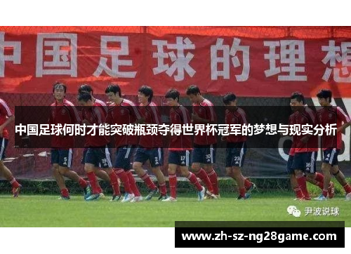 中国足球何时才能突破瓶颈夺得世界杯冠军的梦想与现实分析