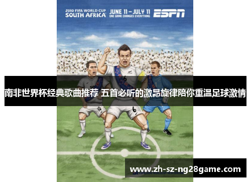 南非世界杯经典歌曲推荐 五首必听的激昂旋律陪你重温足球激情