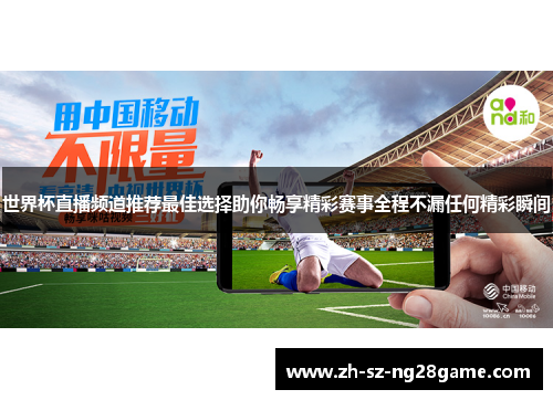 世界杯直播频道推荐最佳选择助你畅享精彩赛事全程不漏任何精彩瞬间