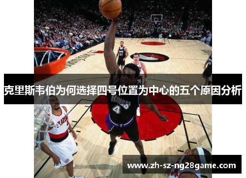 克里斯韦伯为何选择四号位置为中心的五个原因分析