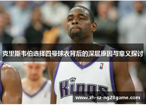 克里斯韦伯选择四号球衣背后的深层原因与意义探讨