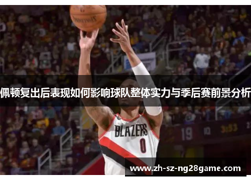 佩顿复出后表现如何影响球队整体实力与季后赛前景分析