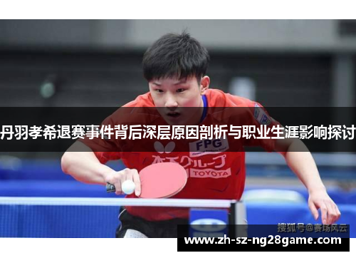 丹羽孝希退赛事件背后深层原因剖析与职业生涯影响探讨
