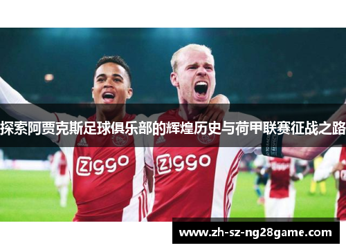 探索阿贾克斯足球俱乐部的辉煌历史与荷甲联赛征战之路