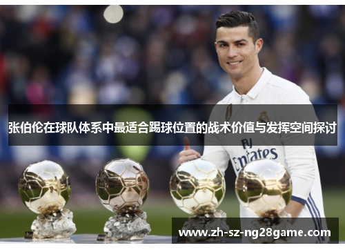 张伯伦在球队体系中最适合踢球位置的战术价值与发挥空间探讨