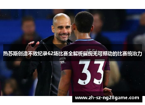 热苏斯创造不败纪录62场比赛全解析展现无可撼动的比赛统治力