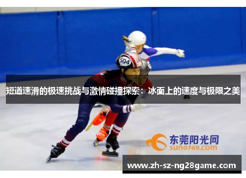 短道速滑的极速挑战与激情碰撞探索：冰面上的速度与极限之美