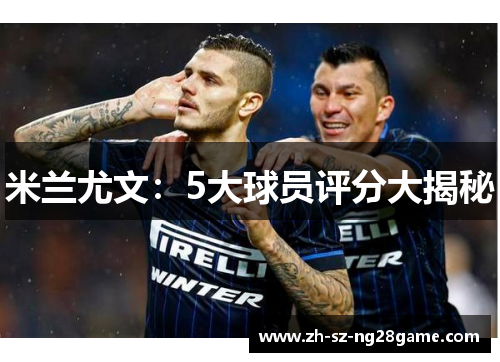 米兰尤文：5大球员评分大揭秘