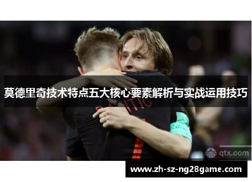 莫德里奇技术特点五大核心要素解析与实战运用技巧