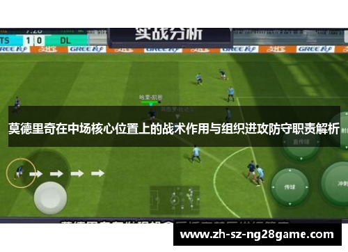 莫德里奇在中场核心位置上的战术作用与组织进攻防守职责解析