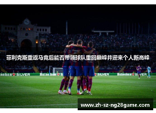 菲利克斯重返马竞后能否带领球队重回巅峰并迎来个人新高峰