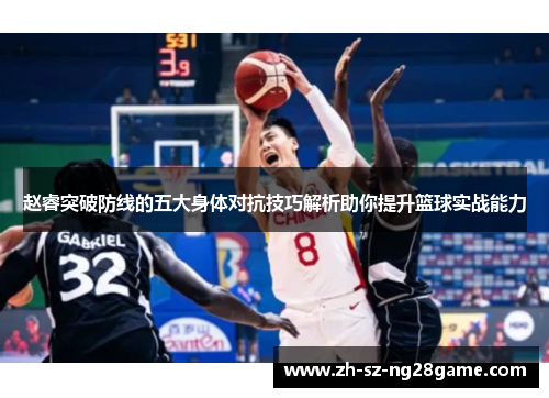 赵睿突破防线的五大身体对抗技巧解析助你提升篮球实战能力