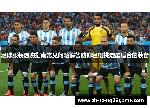 足球服装选购指南常见问题解答助你轻松挑选最适合的装备