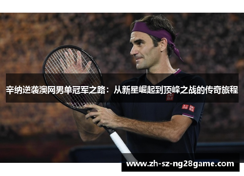 辛纳逆袭澳网男单冠军之路：从新星崛起到顶峰之战的传奇旅程