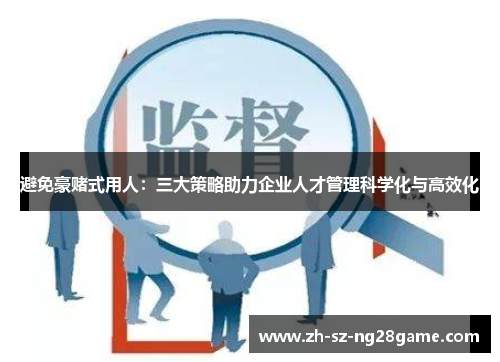避免豪赌式用人：三大策略助力企业人才管理科学化与高效化