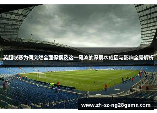 英超联赛为何突然全面停摆及这一风波的深层次成因与影响全景解析 英超联赛为何突然全面停摆及这一风波的深层次成因与影响全景解析