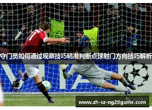 守门员如何通过观察技巧精准判断点球射门方向技巧解析