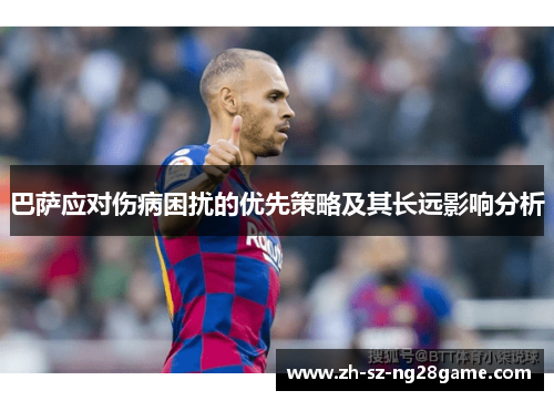 巴萨应对伤病困扰的优先策略及其长远影响分析