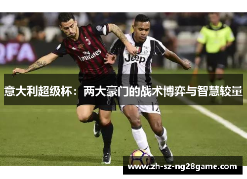 意大利超级杯：两大豪门的战术博弈与智慧较量