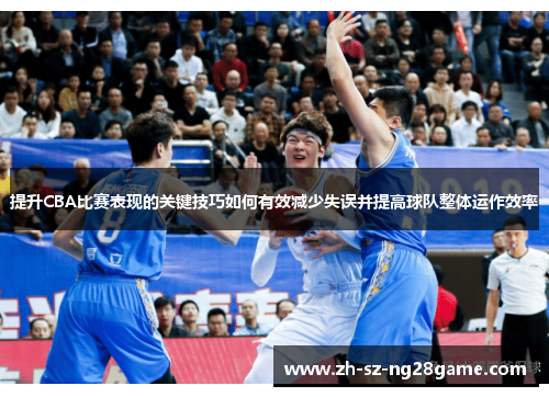 提升CBA比赛表现的关键技巧如何有效减少失误并提高球队整体运作效率